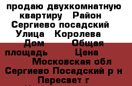 продаю двухкомнатную квартиру › Район ­ Сергиево-посадский › Улица ­ Королева  › Дом ­ 14 › Общая площадь ­ 52 › Цена ­ 2 700 000 - Московская обл., Сергиево-Посадский р-н, Пересвет г. Недвижимость » Квартиры продажа   